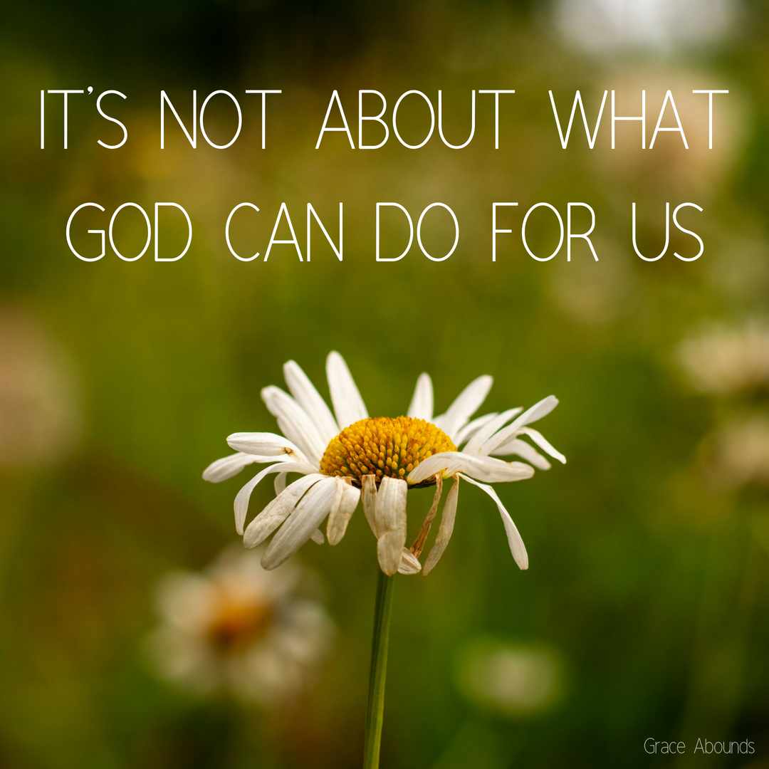 It's Not About What God Can Do For Us